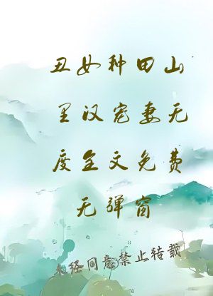 丑女种田山里汉宠妻无度全文免费无弹窗