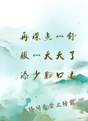 再深点灬舒服灬太大了添少妇口述
