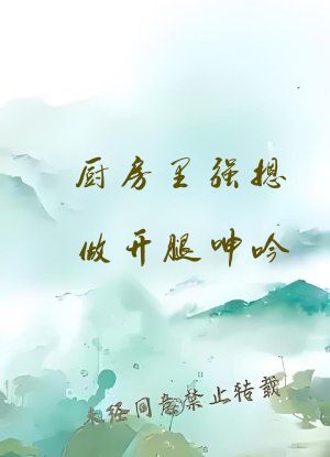 厨房里强摁做开腿呻吟