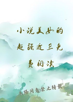 小说美女的超强近卫免费阅读