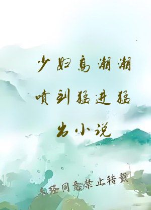 少妇高潮潮喷到猛进猛出小说