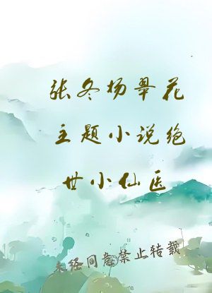 张冬杨翠花主题小说绝世小仙医