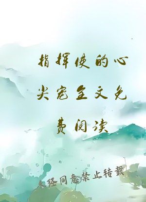 指挥使的心尖宠全文免费阅读