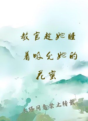 教官趁她睡着吸允她的花蜜