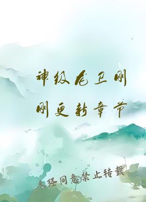 神级龙卫刚刚更新章节