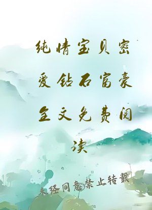 纯情宝贝密爱钻石富豪全文免费阅读