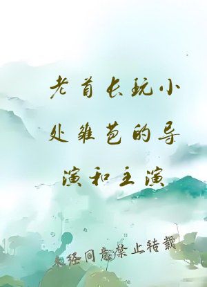 老首长玩小处雏苞的导演和主演