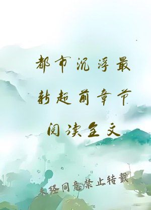 都市沉浮最新超前章节阅读全文