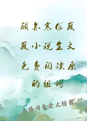 顾亦寒伍薇薇小说全文免费阅读原的组词